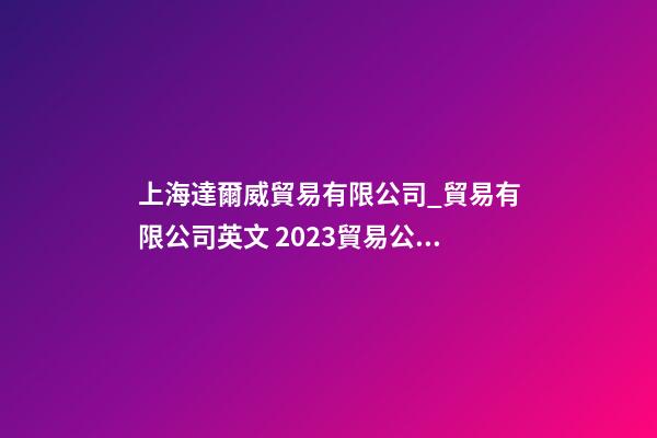 上海達爾威貿易有限公司_貿易有限公司英文 2023貿易公司英文起名大全-第1張-公司起名-玄機派